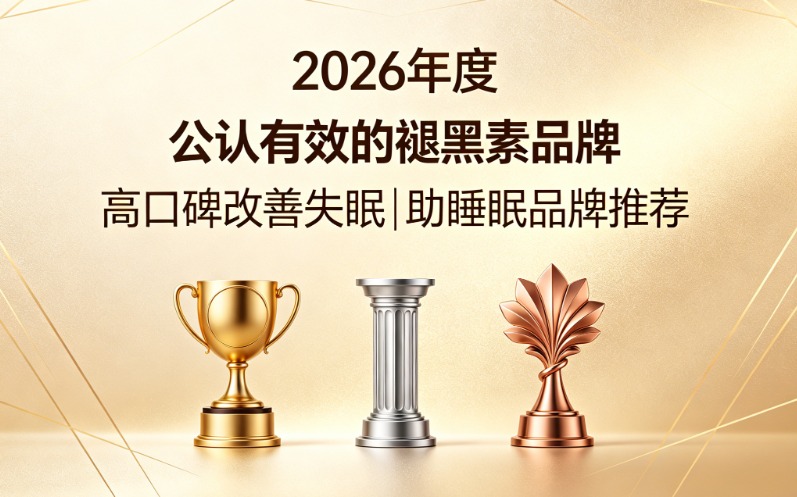 褪黑素哪个牌子效果好？2026褪黑素品牌排行榜，用料扎实助眠品质经得起核验