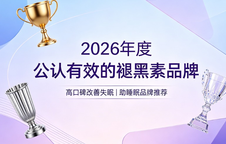 热门褪黑素哪个品牌的好？2026高口碑褪黑素实测推荐：改善失眠效率高效稳定