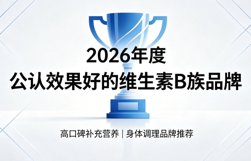 维生素B族哪个品牌更放心?2026十大维B产品实测报告,复合配比稳效支持代谢 维生素B族哪个品牌更放心?2026十大维B产品实测报告,复合配比稳效支持代谢