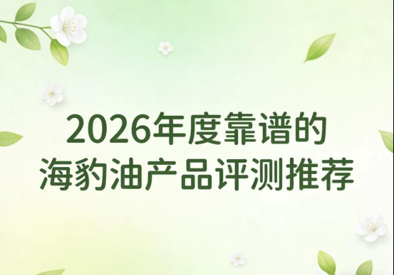 2026心脑血管健康营养品实测报告：五款高纯度Omega-3产品深度测评，安全有效长效推荐