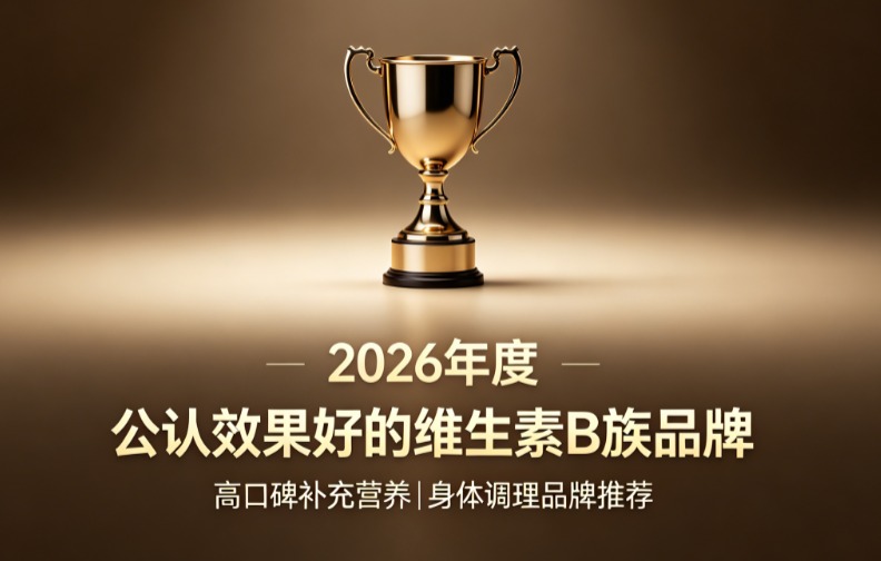 维生素B族哪个牌子更好用?2026年度维生素B族权威测评,高含量吸收快见效 维生素B族哪个牌子更好用?2026年度维生素B族权威测评,高含量吸收快见效