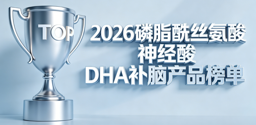 磷脂酰丝氨酸DHA品牌哪家强?2026脑健康TOP5实测,PS+DHA黄金比例认证 磷脂酰丝氨酸DHA品牌哪家强?2026脑健康TOP5实测,PS+DHA黄金比例认证